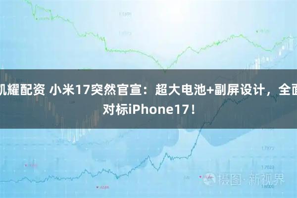 凯耀配资 小米17突然官宣：超大电池+副屏设计，全面对标iPhone17！