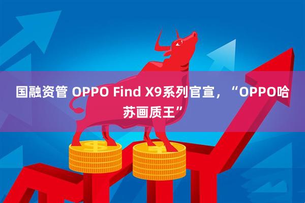 国融资管 OPPO Find X9系列官宣，“OPPO哈苏画质王”
