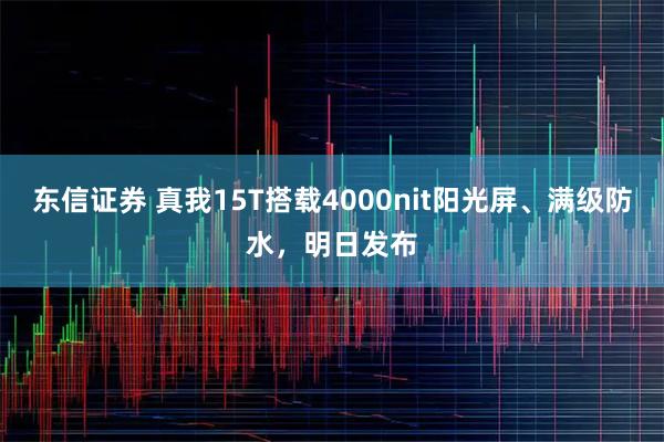 东信证券 真我15T搭载4000nit阳光屏、满级防水，明日发布