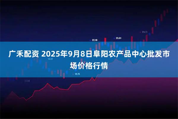广禾配资 2025年9月8日阜阳农产品中心批发市场价格行情