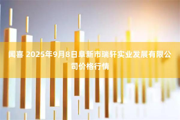 闻喜 2025年9月8日阜新市瑞轩实业发展有限公司价格行情