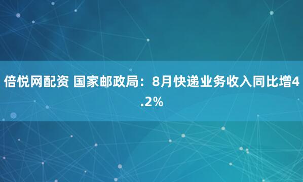 倍悦网配资 国家邮政局：8月快递业务收入同比增4.2%