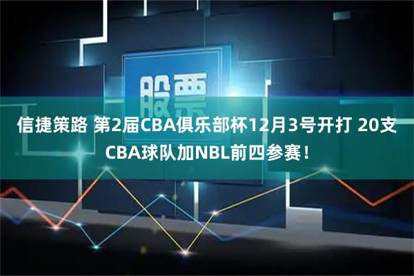 信捷策路 第2届CBA俱乐部杯12月3号开打 20支CBA球队加NBL前四参赛！