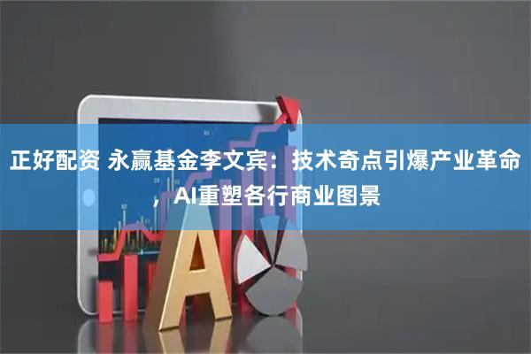 正好配资 永赢基金李文宾：技术奇点引爆产业革命，AI重塑各行商业图景