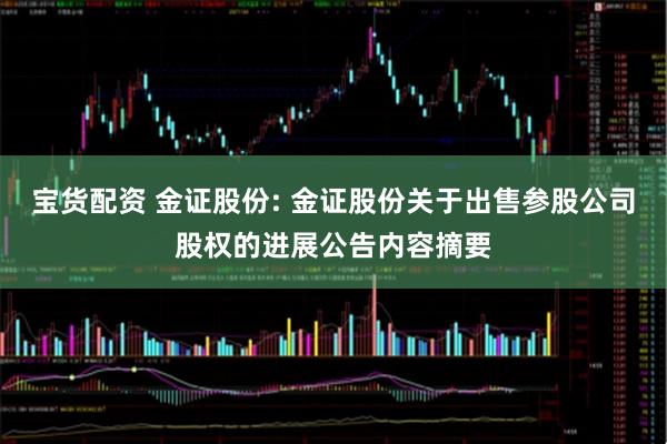 宝货配资 金证股份: 金证股份关于出售参股公司股权的进展公告内容摘要