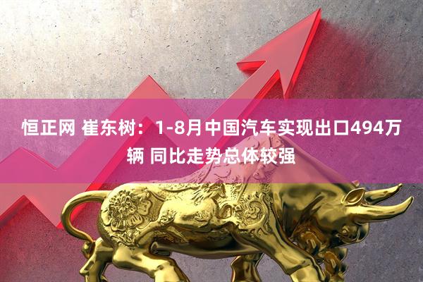 恒正网 崔东树：1-8月中国汽车实现出口494万辆 同比走势总体较强