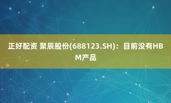 正好配资 聚辰股份(688123.SH)：目前没有HBM产品