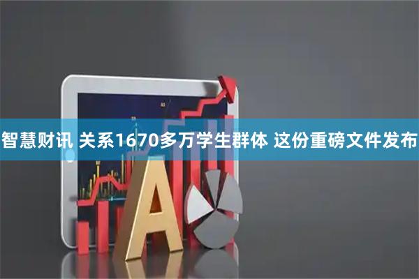 智慧财讯 关系1670多万学生群体 这份重磅文件发布