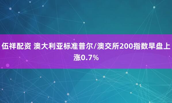 伍祥配资 澳大利亚标准普尔/澳交所200指数早盘上涨0.7%