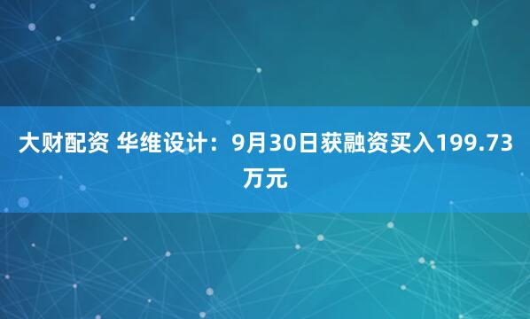 大财配资 华维设计：9月30日获融资买入199.73万元