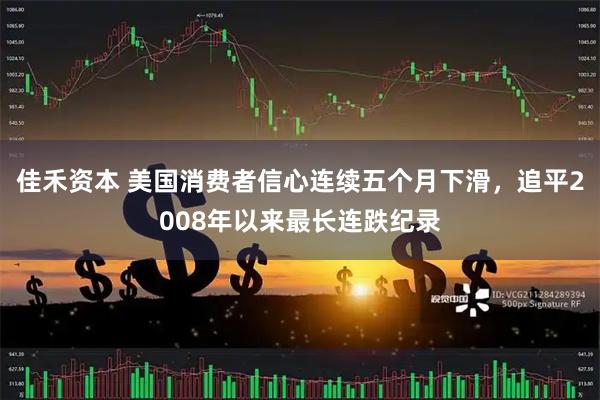 佳禾资本 美国消费者信心连续五个月下滑，追平2008年以来最长连跌纪录