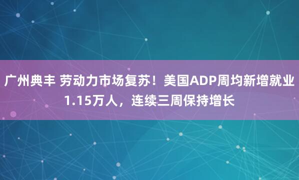 广州典丰 劳动力市场复苏！美国ADP周均新增就业1.15万人，连续三周保持增长