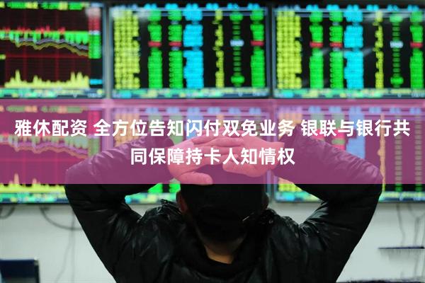 雅休配资 全方位告知闪付双免业务 银联与银行共同保障持卡人知情权