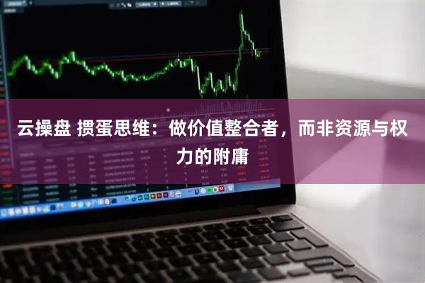 云操盘 掼蛋思维：做价值整合者，而非资源与权力的附庸
