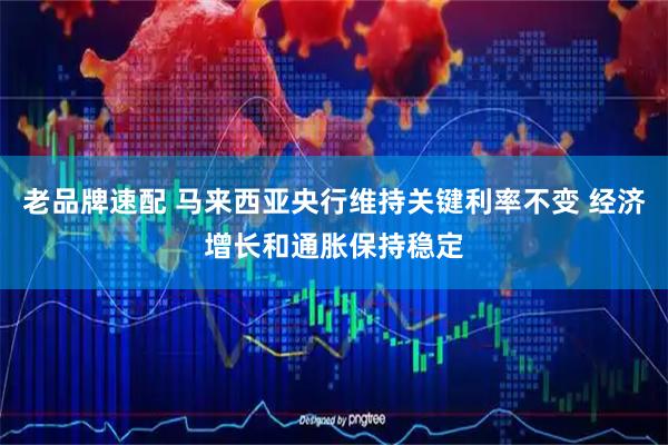 老品牌速配 马来西亚央行维持关键利率不变 经济增长和通胀保持稳定