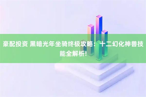 豪配投资 黑暗光年坐骑终极攻略：十二幻化神兽技能全解析!