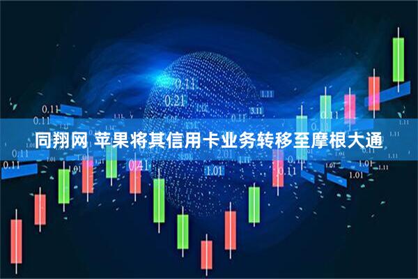 同翔网 苹果将其信用卡业务转移至摩根大通