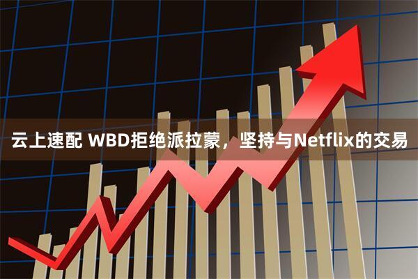 云上速配 WBD拒绝派拉蒙，坚持与Netflix的交易