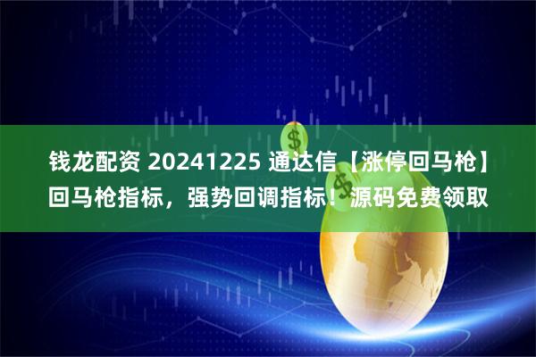 钱龙配资 20241225 通达信【涨停回马枪】回马枪指标，强势回调指标！源码免费领取