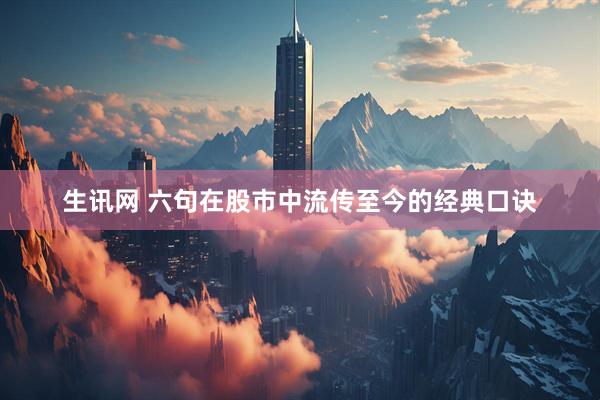 生讯网 六句在股市中流传至今的经典口诀