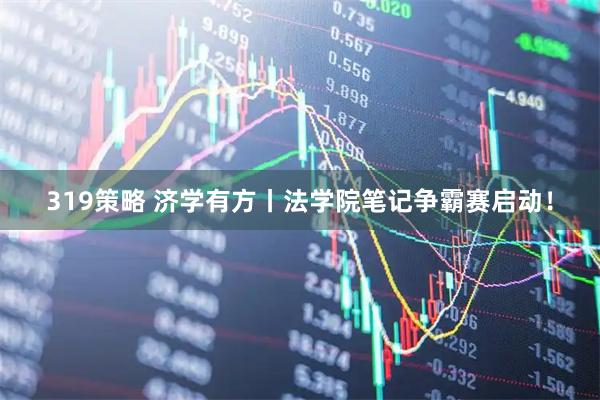 319策略 济学有方丨法学院笔记争霸赛启动！