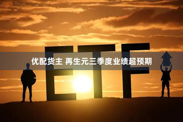 优配货主 再生元三季度业绩超预期