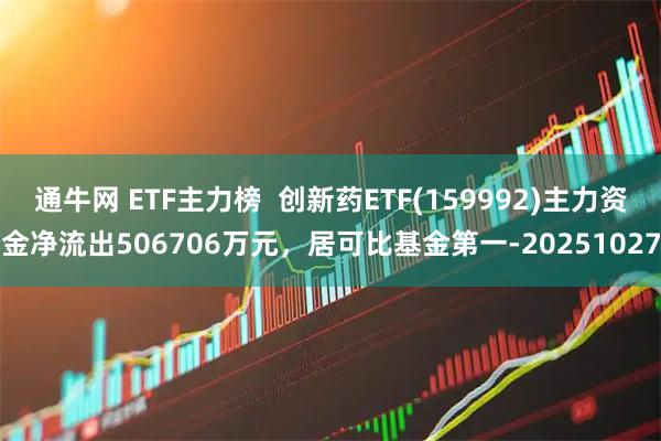 通牛网 ETF主力榜  创新药ETF(159992)主力资金净流出506706万元，居可比基金第一-20251027