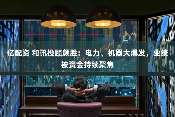 亿配资 和讯投顾颜胜：电力、机器大爆发，业绩被资金持续聚焦